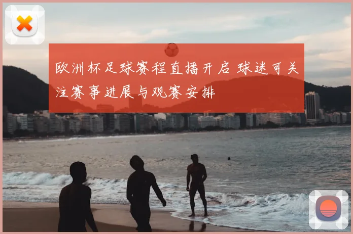 欧洲杯足球赛程直播开启 球迷可关注赛事进展与观赛安排