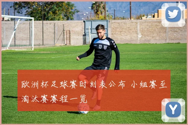 欧洲杯足球赛时刻表公布 小组赛至淘汰赛赛程一览