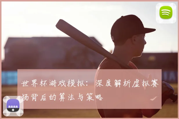 世界杯游戏模拟：深度解析虚拟赛场背后的算法与策略