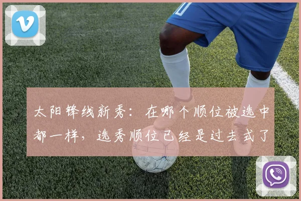 太阳锋线新秀：在哪个顺位被选中都一样，选秀顺位已经是过去式了