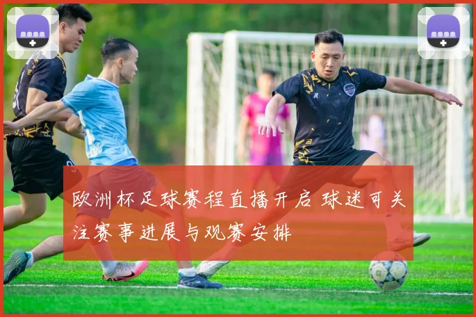 欧洲杯足球赛程直播开启 球迷可关注赛事进展与观赛安排