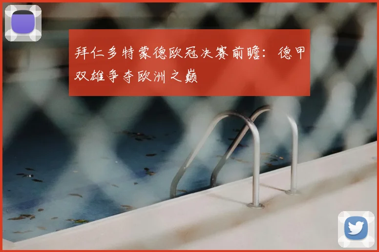 拜仁多特蒙德欧冠决赛前瞻:德甲双雄争夺欧洲之巅