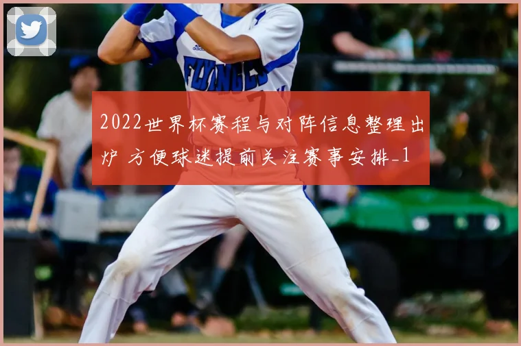 2022世界杯赛程与对阵信息整理出炉 方便球迷提前关注赛事安排_1