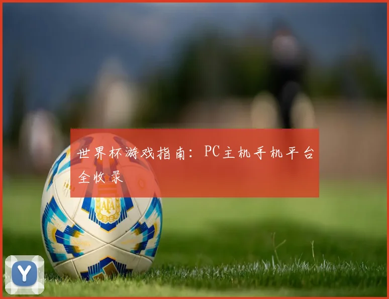 世界杯游戏指南:PC主机手机平台全收录