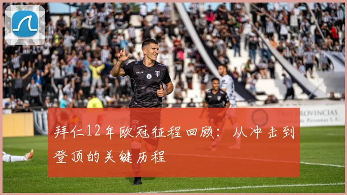 拜仁12年欧冠征程回顾：从冲击到登顶的关键历程