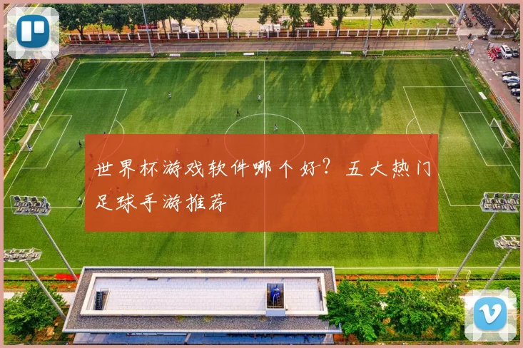 世界杯游戏软件哪个好?五大热门足球手游推荐